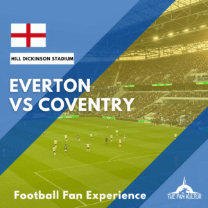weekend foot Everton voyage foot Liverpool the fan kultur place premier league Hill Dickinson Stadium Coventry